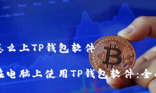 电脑怎么上TP钱包软件

如何在电脑上使用TP钱包软件：全面指南