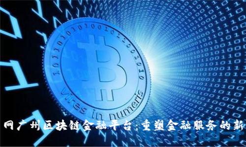 人民网广州区块链金融平台：重塑金融服务的新生态