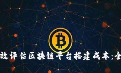 如何有效评估区块链平台搭建成本：全面指南