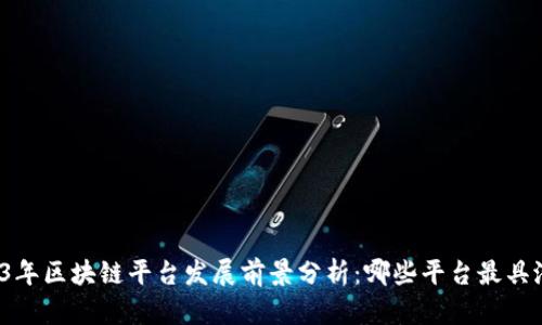 2023年区块链平台发展前景分析：哪些平台最具潜力？