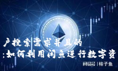 思考一个符合大众用户搜索需求并且的  
闲鱼上的区块链平台：如何利用闲鱼进行数字资产交易及其潜在机会