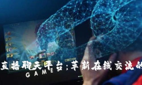 区块链直播聊天平台：革新在线交流的新模式