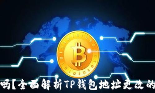 
TP钱包地址可以更改吗？全面解析TP钱包地址更改的注意事项与解决方案
