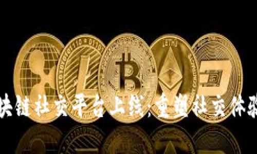 全新区块链社交平台上线：重塑社交体验的未来