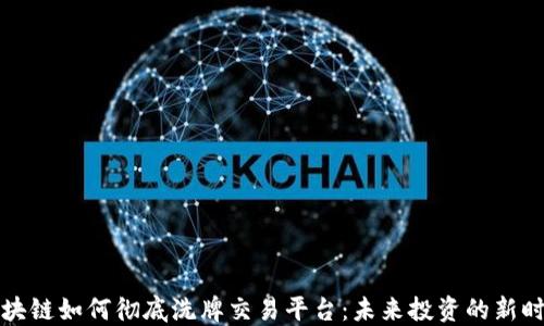 
区块链如何彻底洗牌交易平台：未来投资的新时代
