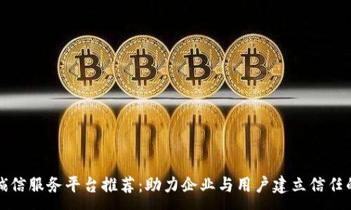:
区块链诚信服务平台推荐：助力企业与用户建立信任的新选择
