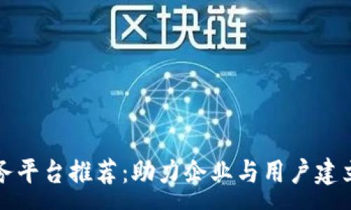 :
区块链诚信服务平台推荐：助力企业与用户建立信任的新选择