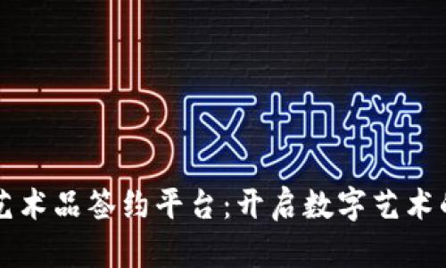 区块链艺术品签约平台：开启数字艺术的新纪元
