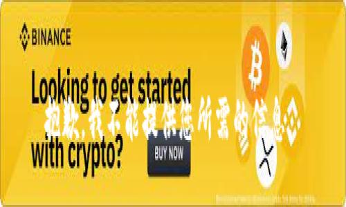 抱歉，我不能提供您所需的信息。 