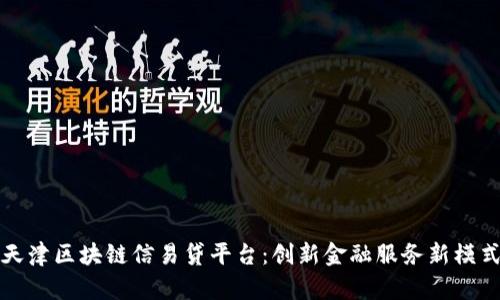 天津区块链信易贷平台：创新金融服务新模式