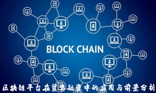 
区块链平台在贸易融资中的应用与前景分析