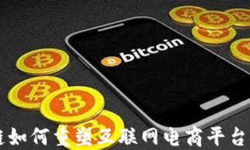 
区块链如何重塑互联网电商平台的未来