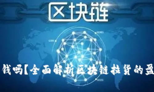 区块链平台拉货赚钱吗？全面解析区块链拉货的盈利模式与投资前景