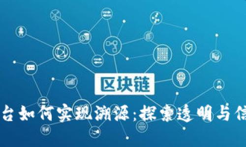 区块链平台如何实现溯源：探索透明与信任的未来