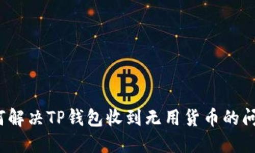 如何解决TP钱包收到无用货币的问题？