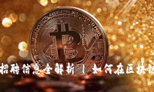 平潭区区块链平台招聘信息全解析 | 如何在区块链行业找到理想工作