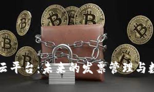 电子发票区块链云平台：未来的发票管理与数据安全解决方案