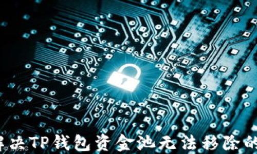 
如何解决TP钱包资金池无法移除的问题？