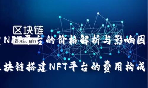 区块链搭建NFT平台的价格解析与影响因素

深入解析区块链搭建NFT平台的费用构成与市场趋势