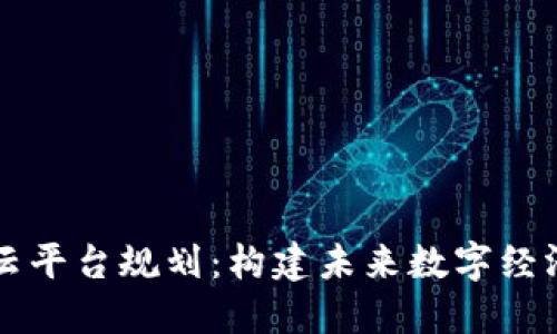 区块链云平台规划：构建未来数字经济的基石