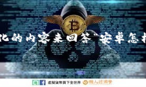 为了给您提供更详细的内容，请允许我制定一个结构化的内容来回答“安卓怎样下载t p”的问题。以下是相关的、关键词和内容结构。

安卓用户如何安全下载和使用TP指南